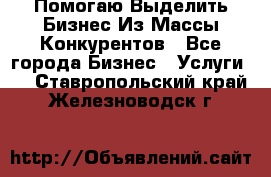  Помогаю Выделить Бизнес Из Массы Конкурентов - Все города Бизнес » Услуги   . Ставропольский край,Железноводск г.